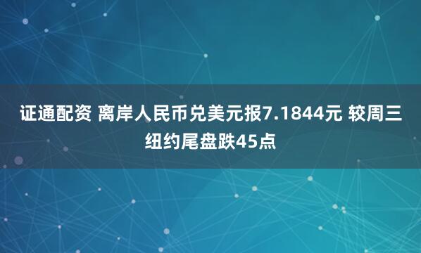 证通配资 离岸人民币兑美元报7.1844元 较周三纽约尾盘跌45点