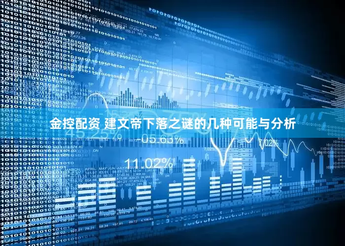 金控配资 建文帝下落之谜的几种可能与分析