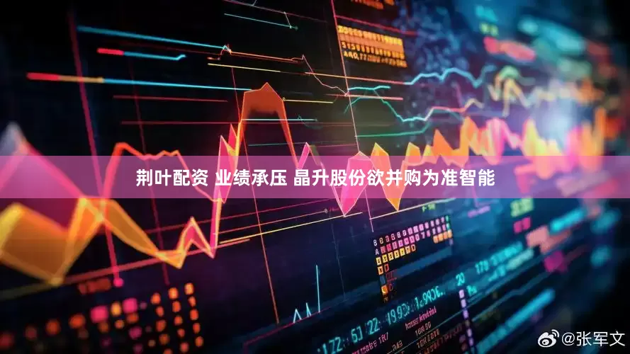 荆叶配资 业绩承压 晶升股份欲并购为准智能