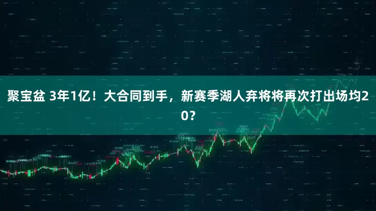 聚宝盆 3年1亿!大合同到手,新赛季湖人弃将将再次打出场均20?