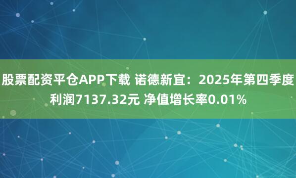 股票配资平仓APP下载 诺德新宜：2025年第四季度利润7137.32元 净值增长率0.01%
