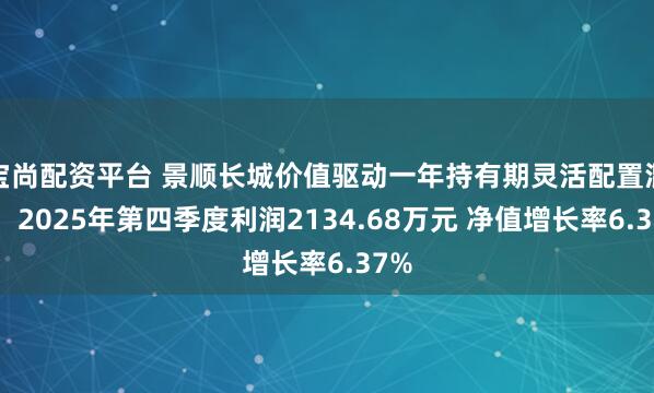 宝尚配资平台 景顺长城价值驱动一年持有期灵活配置混合：2025年第四季度利润2134.68万元 净值增长率6.37%