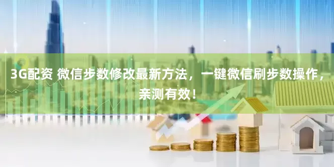 3G配资 微信步数修改最新方法，一键微信刷步数操作，亲测有效！