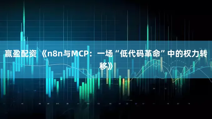 赢盈配资 《n8n与MCP：一场“低代码革命”中的权力转移》